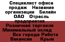 Специалист офиса продаж › Название организации ­ Билайн, ОАО › Отрасль предприятия ­ Розничная торговля › Минимальный оклад ­ 50 000 - Все города Работа » Вакансии   . Крым,Бахчисарай